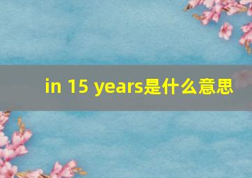 in 15 years是什么意思